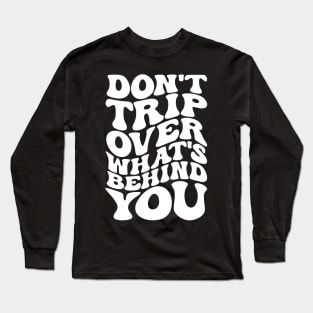 Don’t trip over what’s behind you , Positive Quote Shirt, Inspirational Sayings On Back , Cute Motivational Gifts, Good Vibes positive energy quote Long Sleeve T-Shirt